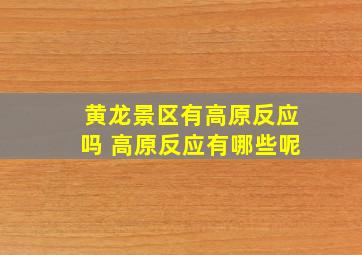 黄龙景区有高原反应吗 高原反应有哪些呢